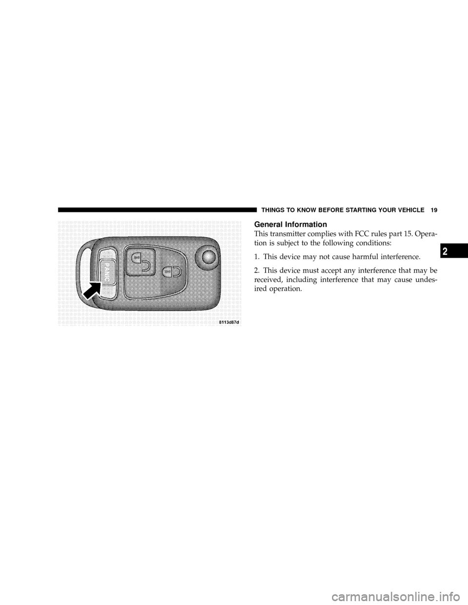 CHRYSLER CROSSFIRE 2008 1.G Owners Manual General Information
This transmitter complies with FCC rules part 15. Opera-
tion is subject to the following conditions:
1. This device may not cause harmful interference.
2. This device must accept 