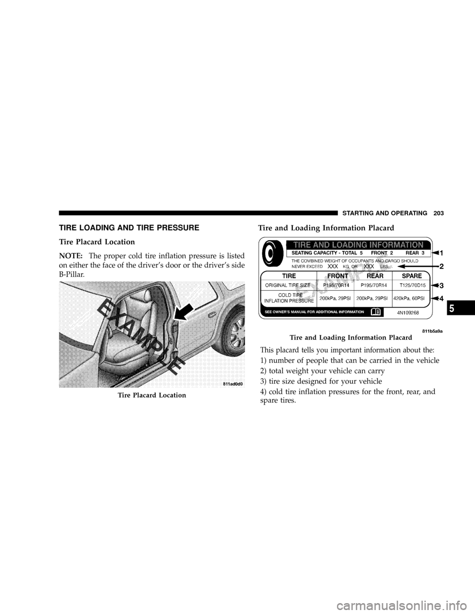 CHRYSLER CROSSFIRE 2008 1.G Owners Manual TIRE LOADING AND TIRE PRESSURE
Tire Placard Location
NOTE:The proper cold tire inflation pressure is listed
on either the face of the drivers door or the drivers side
B-Pillar.
Tire and Loading Info CHRYSLER CROSSFIRE 2008 1.G Owners Manual TIRE LOADING AND TIRE PRESSURE
Tire Placard Location
NOTE:The proper cold tire inflation pressure is listed
on either the face of the drivers door or the drivers side
B-Pillar.
Tire and Loading Info