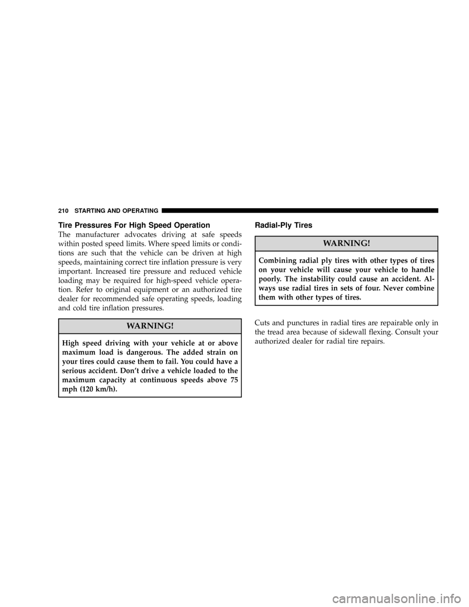 CHRYSLER CROSSFIRE 2008 1.G User Guide Tire Pressures For High Speed Operation
The manufacturer advocates driving at safe speeds
within posted speed limits. Where speed limits or condi-
tions are such that the vehicle can be driven at high