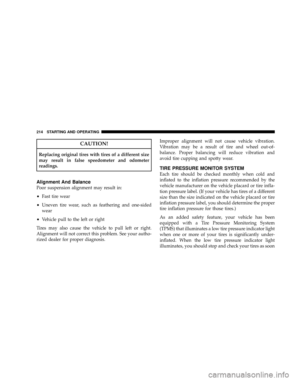 CHRYSLER CROSSFIRE 2008 1.G User Guide CAUTION!
Replacing original tires with tires of a different size
may result in false speedometer and odometer
readings.
Alignment And Balance
Poor suspension alignment may result in:
²Fast tire wear
