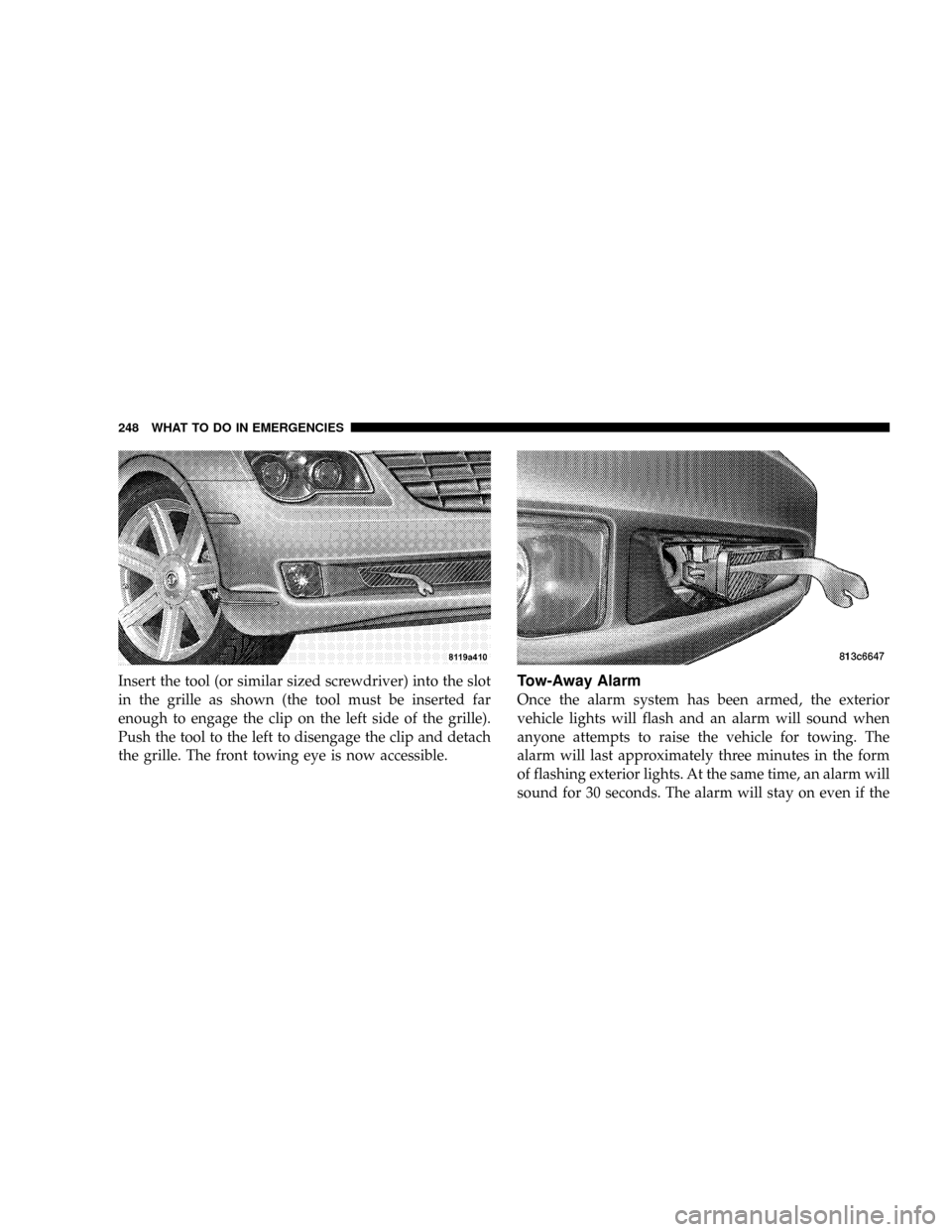 CHRYSLER CROSSFIRE 2008 1.G Owners Manual Insert the tool (or similar sized screwdriver) into the slot
in the grille as shown (the tool must be inserted far
enough to engage the clip on the left side of the grille).
Push the tool to the left CHRYSLER CROSSFIRE 2008 1.G Owners Manual Insert the tool (or similar sized screwdriver) into the slot
in the grille as shown (the tool must be inserted far
enough to engage the clip on the left side of the grille).
Push the tool to the left