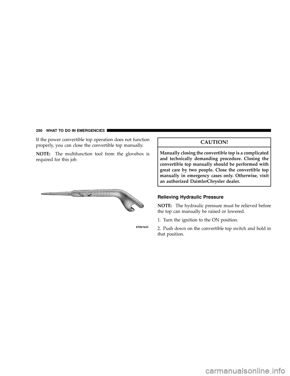 CHRYSLER CROSSFIRE 2008 1.G Owners Manual If the power convertible top operation does not function
properly, you can close the convertible top manually.
NOTE:The multifunction tool from the glovebox is
required for this job.CAUTION!
Manually 