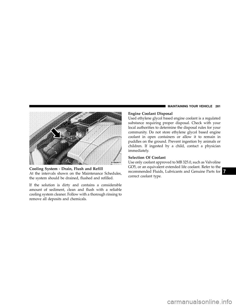 CHRYSLER CROSSFIRE 2008 1.G Owners Manual Cooling System - Drain, Flush and Refill
At the intervals shown on the Maintenance Schedules,
the system should be drained, flushed and refilled.
If the solution is dirty and contains a considerable
a CHRYSLER CROSSFIRE 2008 1.G Owners Manual Cooling System - Drain, Flush and Refill
At the intervals shown on the Maintenance Schedules,
the system should be drained, flushed and refilled.
If the solution is dirty and contains a considerable
a