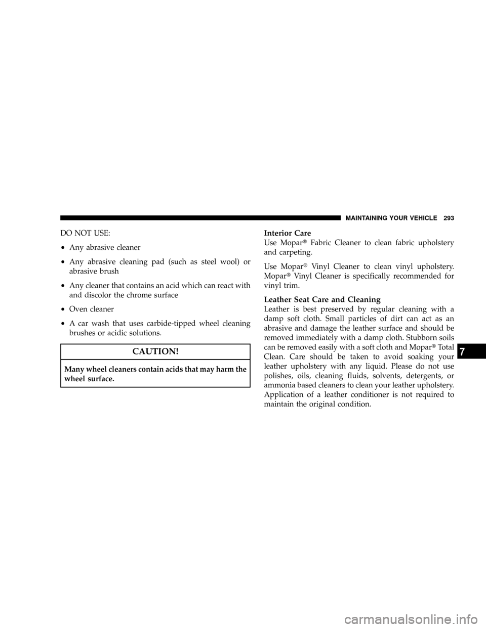 CHRYSLER CROSSFIRE 2008 1.G Owners Manual DO NOT USE:
²Any abrasive cleaner
²Any abrasive cleaning pad (such as steel wool) or
abrasive brush
²Any cleaner that contains an acid which can react with
and discolor the chrome surface
²Oven cl CHRYSLER CROSSFIRE 2008 1.G Owners Manual DO NOT USE:
²Any abrasive cleaner
²Any abrasive cleaning pad (such as steel wool) or
abrasive brush
²Any cleaner that contains an acid which can react with
and discolor the chrome surface
²Oven cl
