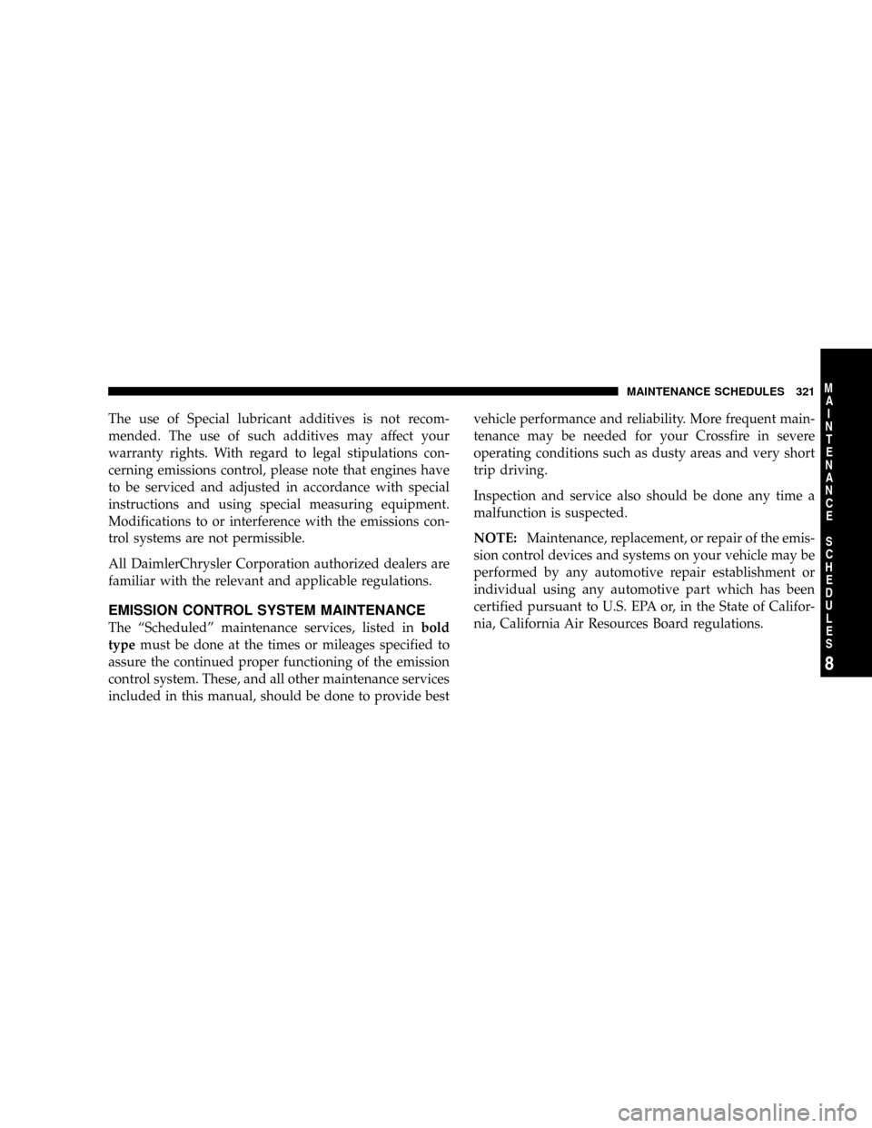 CHRYSLER CROSSFIRE 2008 1.G Owners Manual The use of Special lubricant additives is not recom-
mended. The use of such additives may affect your
warranty rights. With regard to legal stipulations con-
cerning emissions control, please note th CHRYSLER CROSSFIRE 2008 1.G Owners Manual The use of Special lubricant additives is not recom-
mended. The use of such additives may affect your
warranty rights. With regard to legal stipulations con-
cerning emissions control, please note th