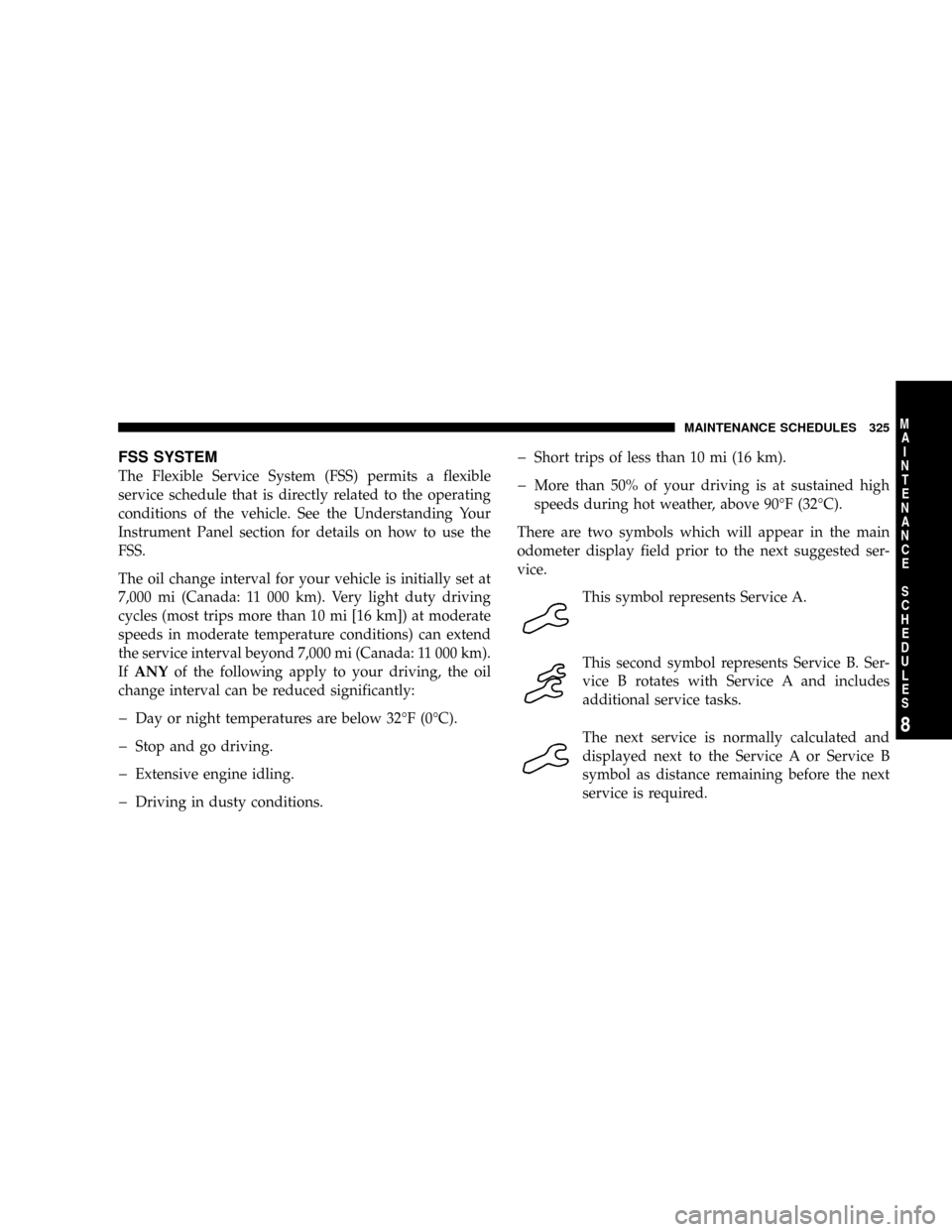 CHRYSLER CROSSFIRE 2008 1.G Owners Manual FSS SYSTEM
The Flexible Service System (FSS) permits a flexible
service schedule that is directly related to the operating
conditions of the vehicle. See the Understanding Your
Instrument Panel sectio