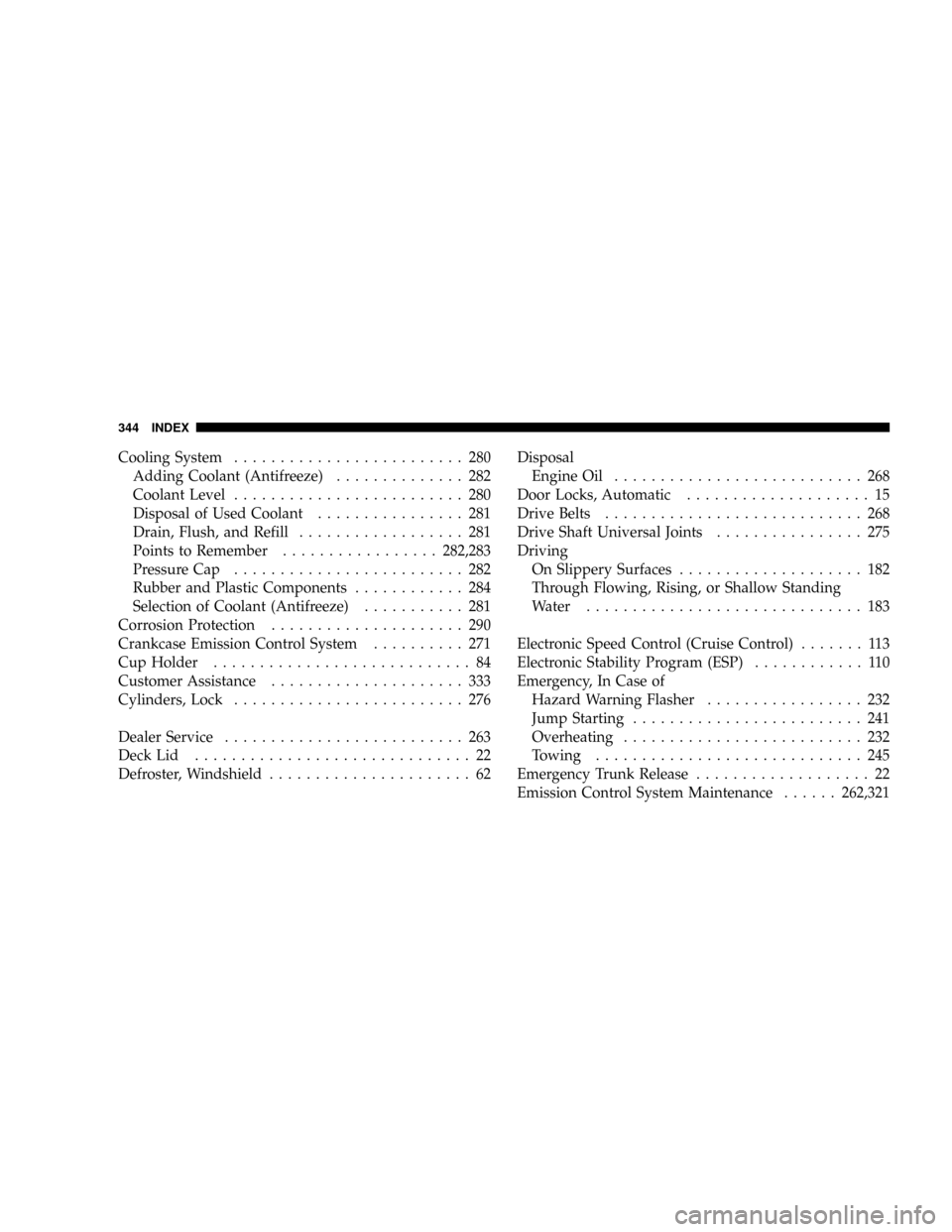 CHRYSLER CROSSFIRE 2008 1.G Service Manual Cooling System......................... 280
Adding Coolant (Antifreeze).............. 282
Coolant Level......................... 280
Disposal of Used Coolant................ 281
Drain, Flush, and Refi