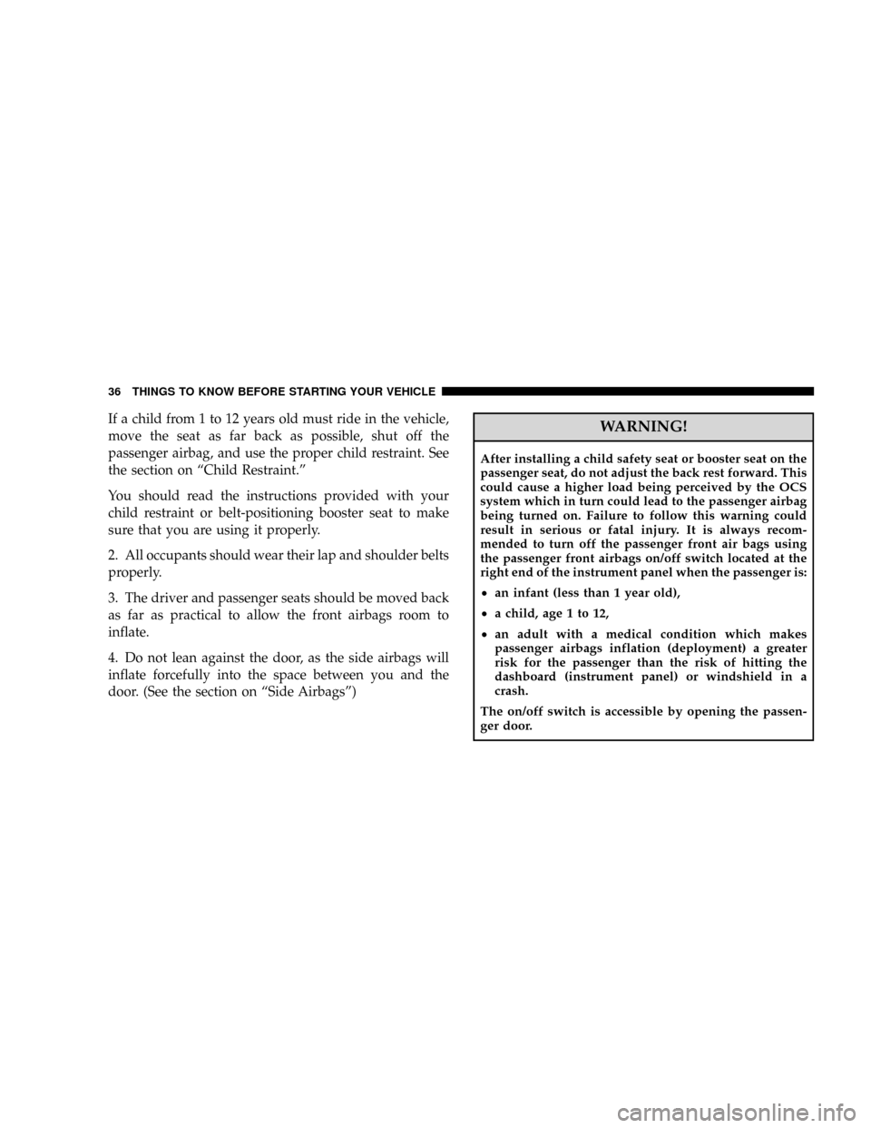 CHRYSLER CROSSFIRE 2008 1.G Owners Manual If a child from 1 to 12 years old must ride in the vehicle,
move the seat as far back as possible, shut off the
passenger airbag, and use the proper child restraint. See
the section on ªChild Restrai