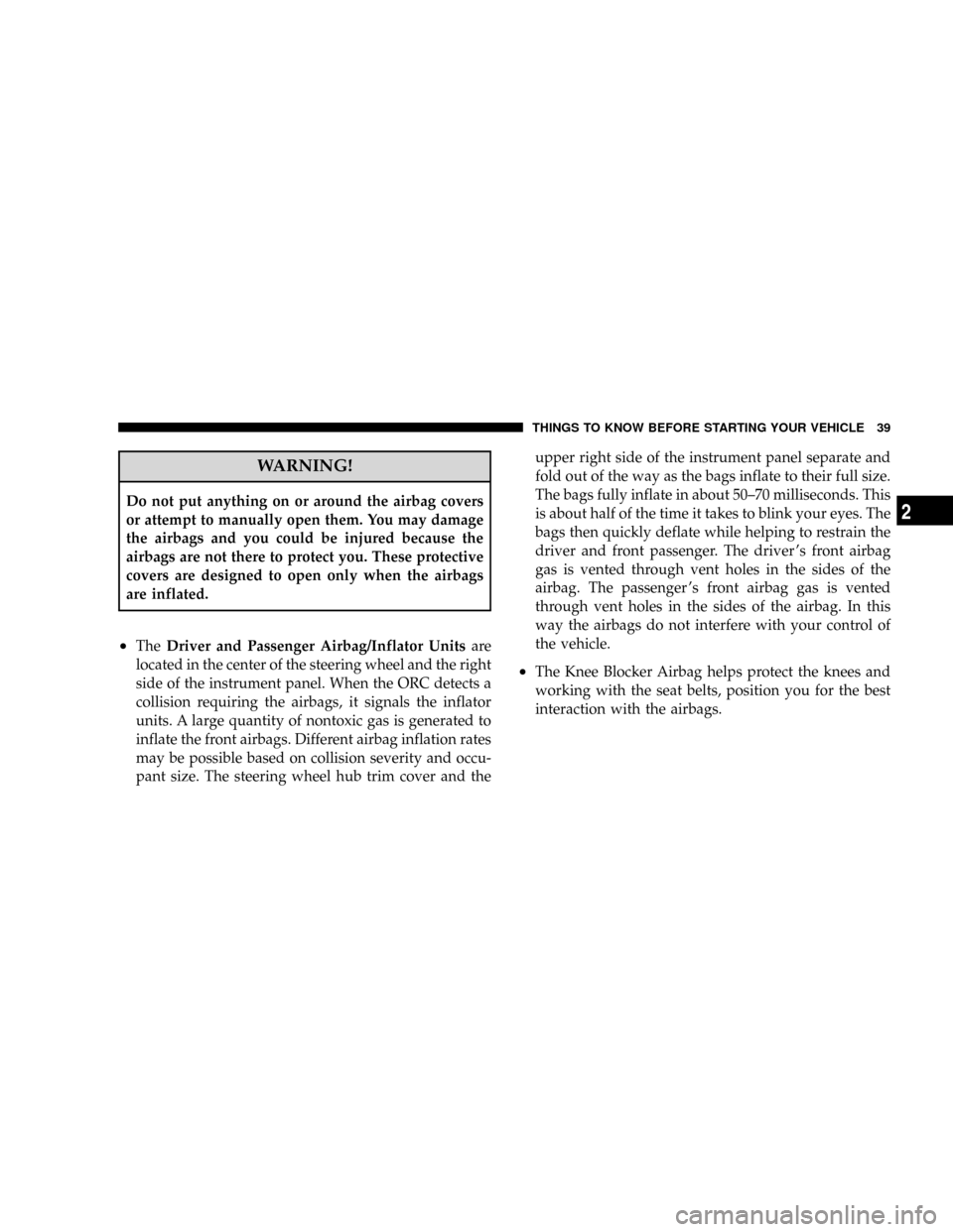 CHRYSLER CROSSFIRE 2008 1.G Service Manual WARNING!
Do not put anything on or around the airbag covers
or attempt to manually open them. You may damage
the airbags and you could be injured because the
airbags are not there to protect you. Thes CHRYSLER CROSSFIRE 2008 1.G Service Manual WARNING!
Do not put anything on or around the airbag covers
or attempt to manually open them. You may damage
the airbags and you could be injured because the
airbags are not there to protect you. Thes