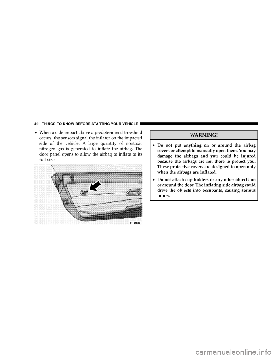 CHRYSLER CROSSFIRE 2008 1.G User Guide ²When a side impact above a predetermined threshold
occurs, the sensors signal the inflator on the impacted
side of the vehicle. A large quantity of nontoxic
nitrogen gas is generated to inflate the 