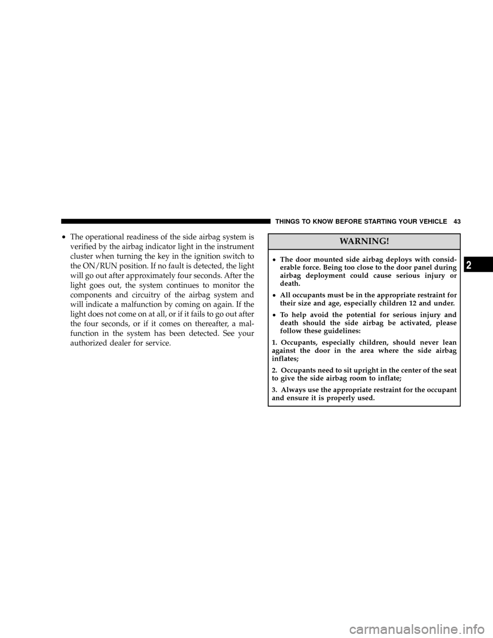 CHRYSLER CROSSFIRE 2008 1.G Service Manual ²The operational readiness of the side airbag system is
verified by the airbag indicator light in the instrument
cluster when turning the key in the ignition switch to
the ON/RUN position. If no faul