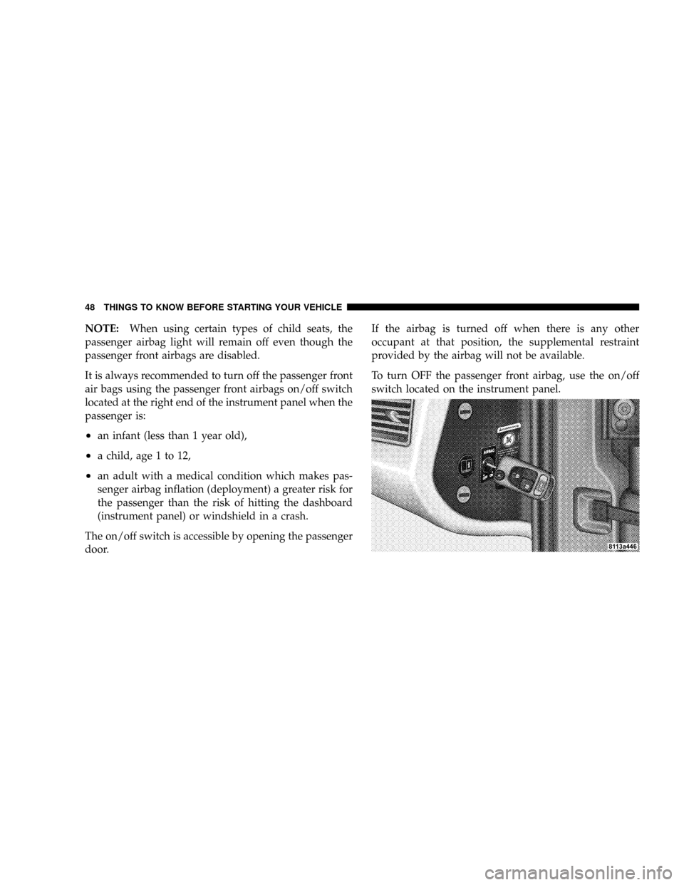 CHRYSLER CROSSFIRE 2008 1.G Service Manual NOTE:When using certain types of child seats, the
passenger airbag light will remain off even though the
passenger front airbags are disabled.
It is always recommended to turn off the passenger front
CHRYSLER CROSSFIRE 2008 1.G Service Manual NOTE:When using certain types of child seats, the
passenger airbag light will remain off even though the
passenger front airbags are disabled.
It is always recommended to turn off the passenger front