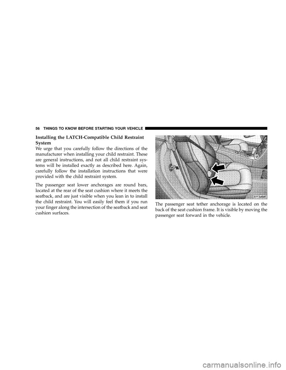 CHRYSLER CROSSFIRE 2008 1.G Workshop Manual Installing the LATCH-Compatible Child Restraint
System
We urge that you carefully follow the directions of the
manufacturer when installing your child restraint. These
are general instructions, and no CHRYSLER CROSSFIRE 2008 1.G Workshop Manual Installing the LATCH-Compatible Child Restraint
System
We urge that you carefully follow the directions of the
manufacturer when installing your child restraint. These
are general instructions, and no