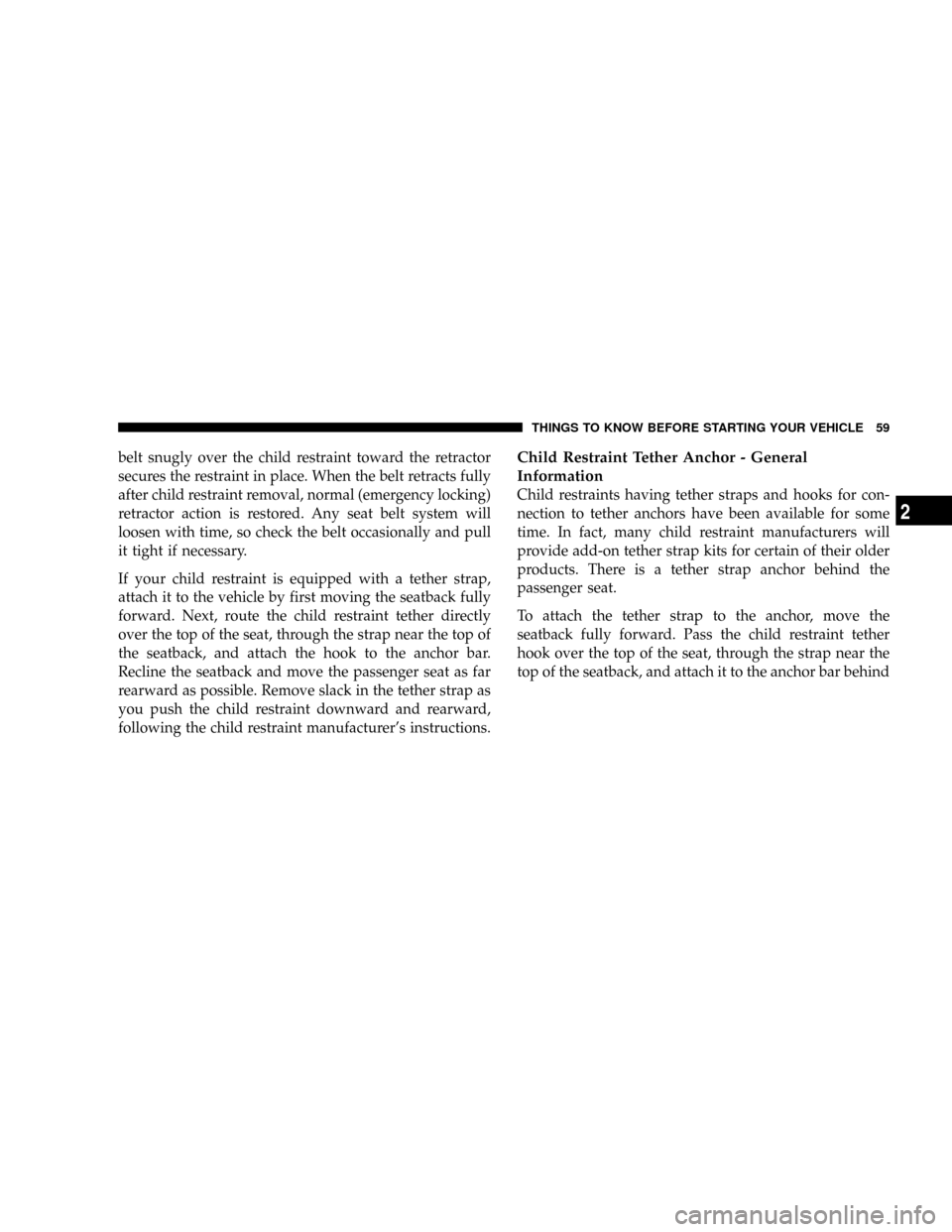 CHRYSLER CROSSFIRE 2008 1.G Repair Manual belt snugly over the child restraint toward the retractor
secures the restraint in place. When the belt retracts fully
after child restraint removal, normal (emergency locking)
retractor action is res