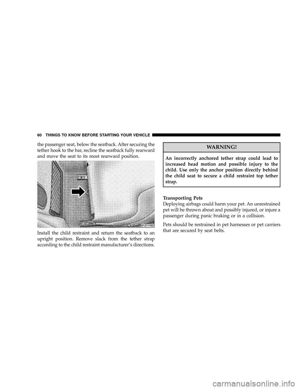 CHRYSLER CROSSFIRE 2008 1.G Repair Manual the passenger seat, below the seatback. After securing the
tether hook to the bar, recline the seatback fully rearward
and move the seat to its most rearward position.
Install the child restraint and 