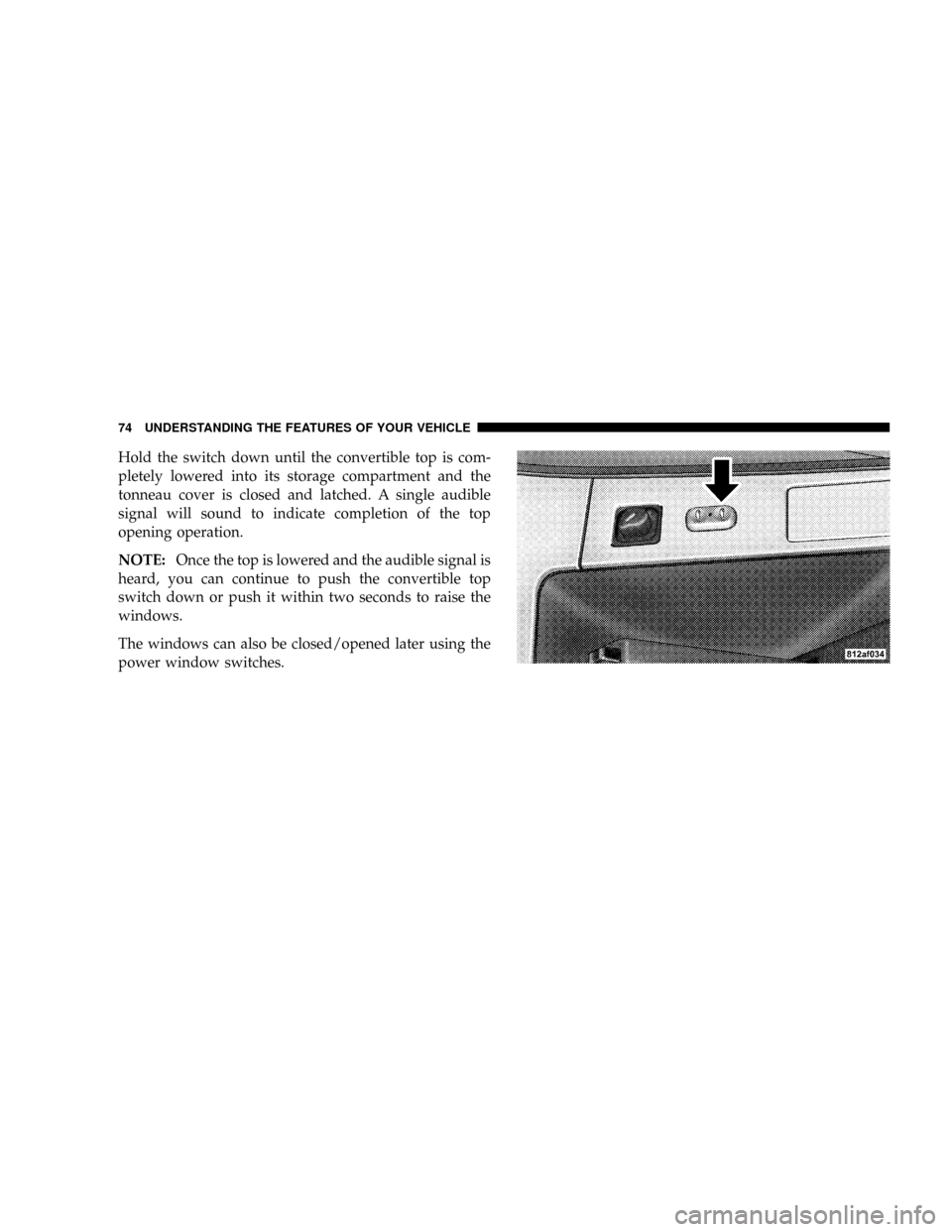 CHRYSLER CROSSFIRE 2008 1.G Manual PDF Hold the switch down until the convertible top is com-
pletely lowered into its storage compartment and the
tonneau cover is closed and latched. A single audible
signal will sound to indicate completi