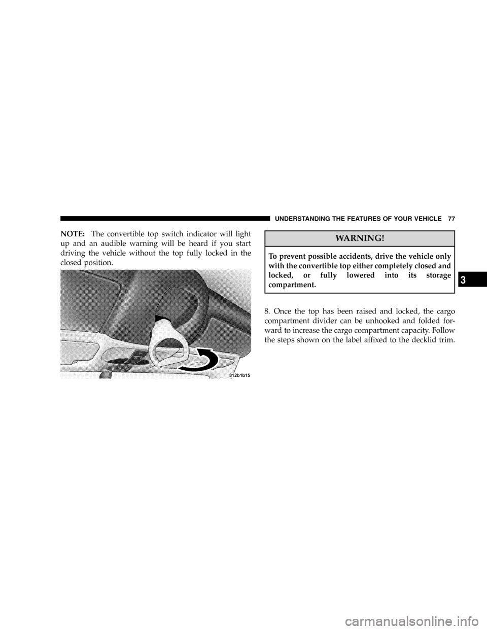 CHRYSLER CROSSFIRE 2008 1.G Manual PDF NOTE:The convertible top switch indicator will light
up and an audible warning will be heard if you start
driving the vehicle without the top fully locked in the
closed position.WARNING!
To prevent po