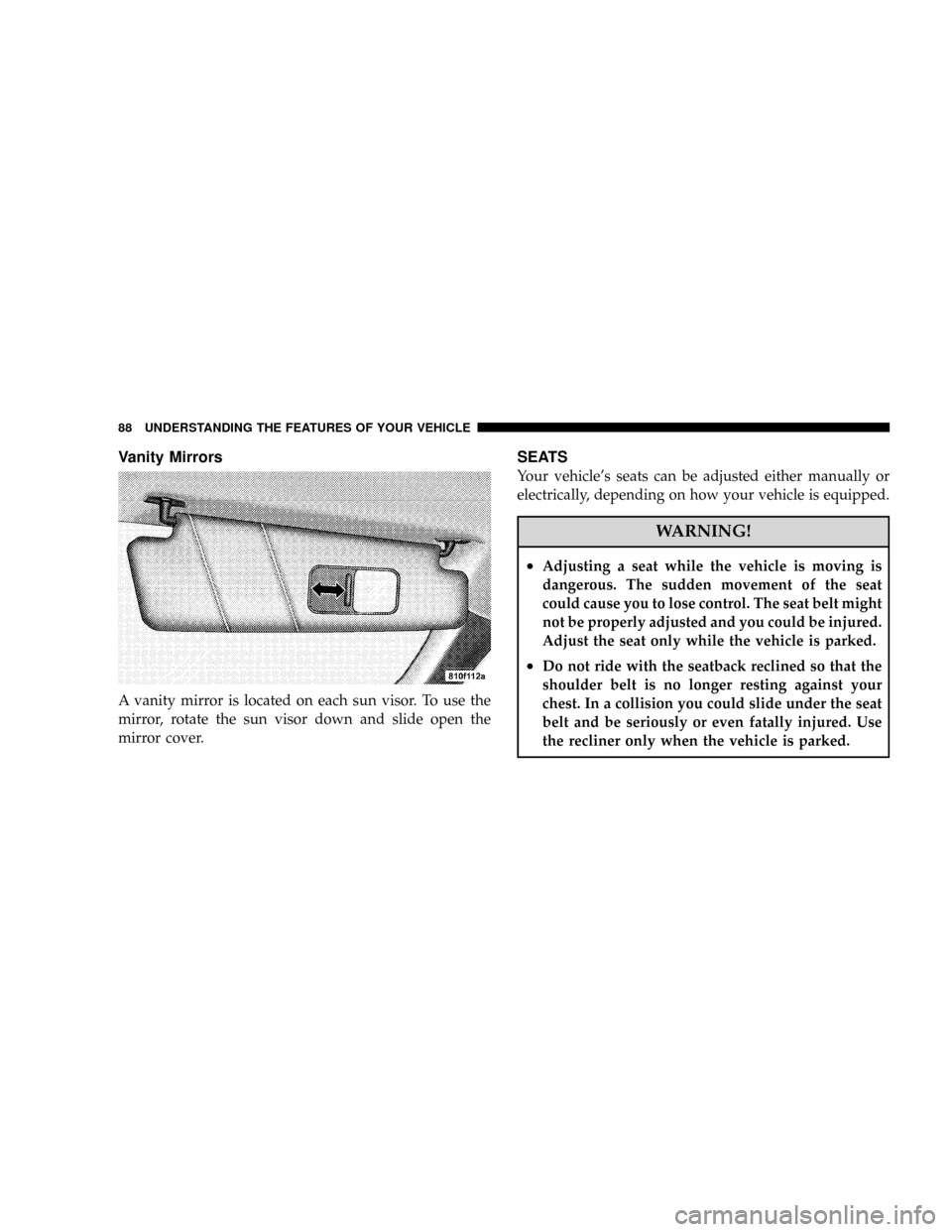 CHRYSLER CROSSFIRE 2008 1.G Manual Online Vanity Mirrors
A vanity mirror is located on each sun visor. To use the
mirror, rotate the sun visor down and slide open the
mirror cover.
SEATS
Your vehicles seats can be adjusted either manually or