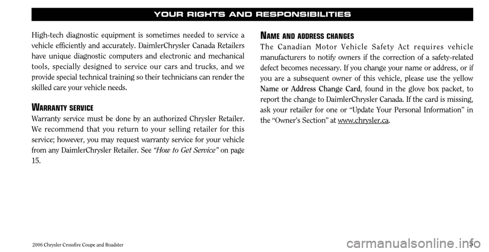 CHRYSLER CROSSFIRE 2006 1.G Warranty Booklet 5
High-tech diagnostic equipment is sometimes needed to service a vehicle efficiently and accurately. DaimlerChrysler Canada Retailershave unique diagnostic computers and electronic and mechanicaltool