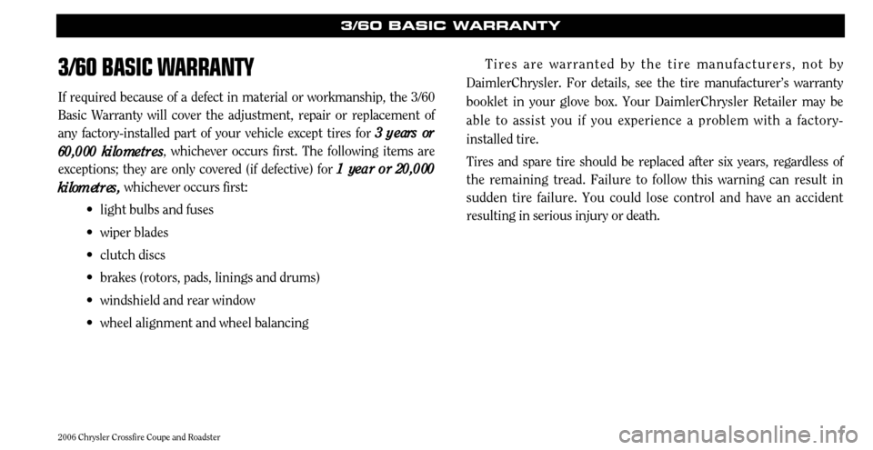 CHRYSLER CROSSFIRE 2006 1.G Warranty Booklet 73/60 BASIC W
ARRANTY
If required because of a defect in material or workmanship, the 3/60 Basic Warranty will cover the adjustment, repair or replacement ofany factory-installed part of your vehicle CHRYSLER CROSSFIRE 2006 1.G Warranty Booklet 73/60 BASIC W
ARRANTY
If required because of a defect in material or workmanship, the 3/60 Basic Warranty will cover the adjustment, repair or replacement ofany factory-installed part of your vehicle