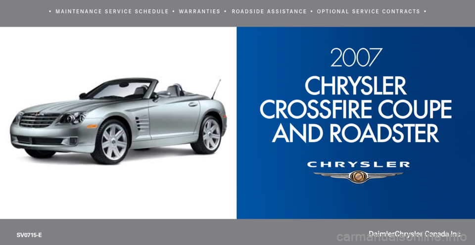 CHRYSLER CROSSFIRE 2007 1.G Warranty Booklet 
2007 
Chrysler  
Crossfire  Coupe 
 
and roadster
SV0715-E
•   m a i n t e n a n c e   S e r v i c e   Sc h e d u l e   •   w a r r a n t i e S  •    r o a d Si d e   a S SiS t a n c e   •   