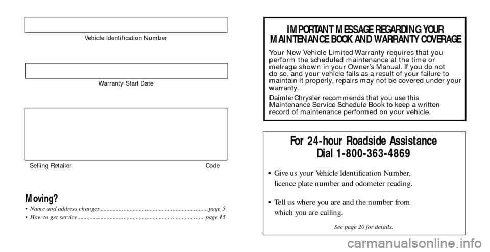 CHRYSLER CROSSFIRE 2008 1.G Warranty Booklet Vehicle Identification Number
Warranty Start Date
Selling Retailer  Code
Moving? page 5
 page 15
For 24-hour Roadside Assistance
Dial 1-800-363-4869

licence plate number and odometer reading.

which 