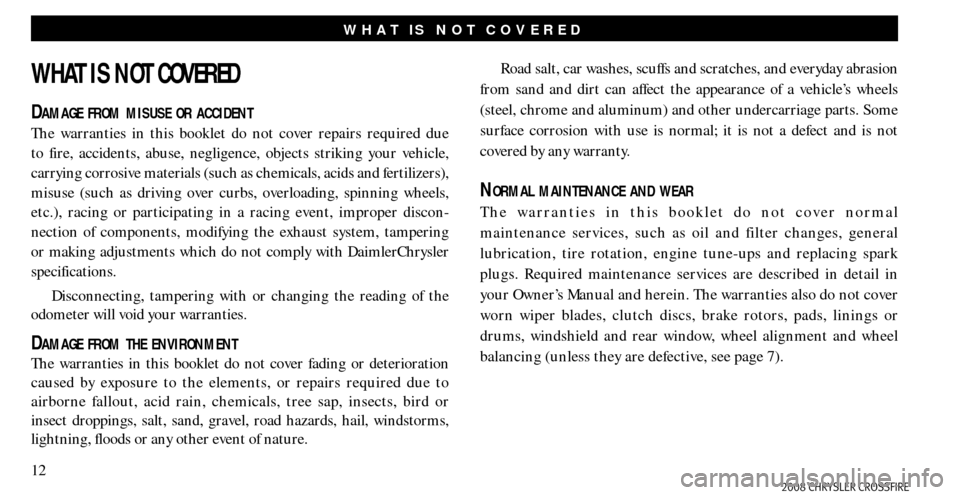 CHRYSLER CROSSFIRE 2008 1.G Warranty Booklet 12
WHAT IS NOT COVERED
WHAT IS NOT COVERED
DAMAGE FROM MISUSE OR ACCIDENT
The warranties in this booklet do not cover repairs required due 
to fire, accidents, abuse, negligence, objects striking your