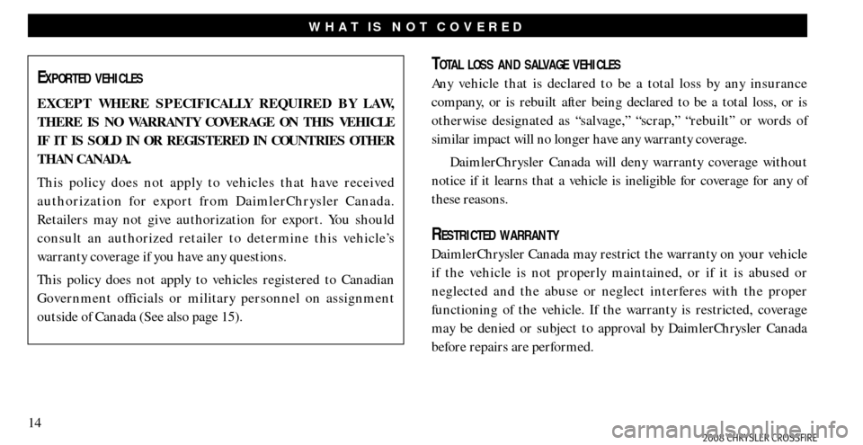 CHRYSLER CROSSFIRE 2008 1.G Warranty Booklet 14
WHAT IS NOT COVERED
EXPORTED VEHICLES
EXCEPT WHERE SPECIFICALLY REQUIRED BY LAW, 
THERE IS NO WARRANTY COVERAGE ON THIS VEHICLE 
IF IT IS SOLD IN OR REGISTERED IN COUNTRIES OTHER 
THAN CANADA.
This