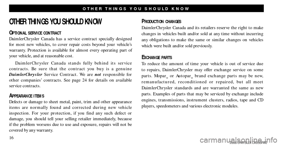 CHRYSLER CROSSFIRE 2008 1.G Warranty Booklet 16
OTHER THINGS YOU SHOULD KNOW
OTHER THINGS YOU SHOULD KNOW
OPTIONAL SERVICE CONTRACT
DaimlerChrysler Canada has a service contract specially designed
for most new vehicles, to cover repair costs be CHRYSLER CROSSFIRE 2008 1.G Warranty Booklet 16
OTHER THINGS YOU SHOULD KNOW
OTHER THINGS YOU SHOULD KNOW
OPTIONAL SERVICE CONTRACT
DaimlerChrysler Canada has a service contract specially designed
for most new vehicles, to cover repair costs be