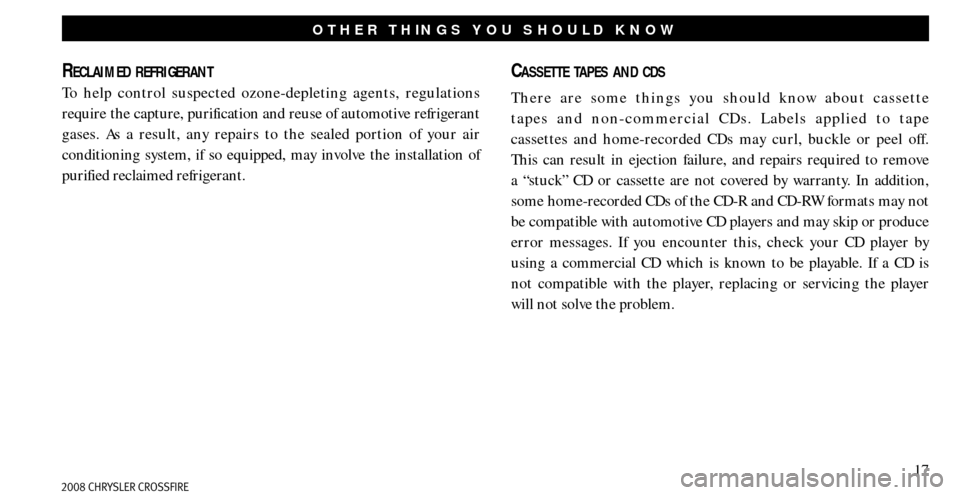 CHRYSLER CROSSFIRE 2008 1.G Warranty Booklet 17
OTHER THINGS YOU SHOULD KNOW
RECLAIMED REFRIGERANT
To help control suspected ozone-depleting agents, regulations 
require the capture, purification and reuse of automotive refrigerant 
gases. As a 