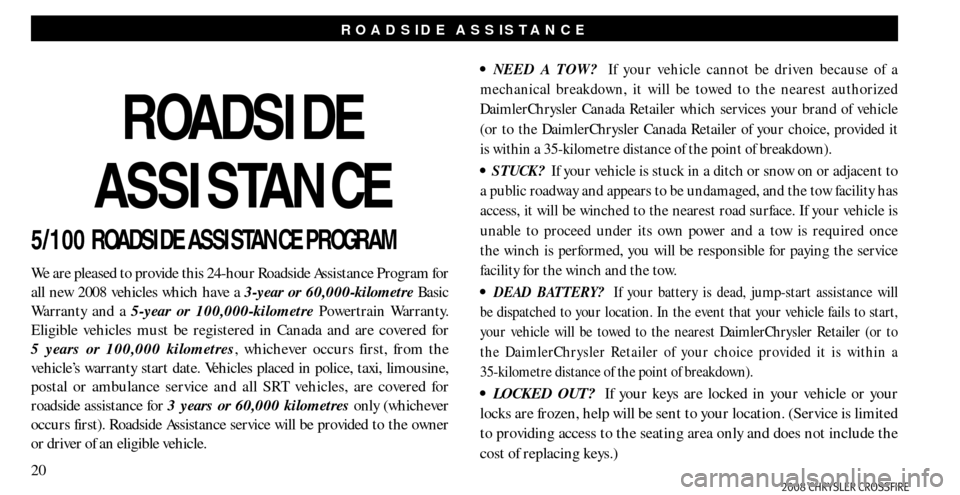 CHRYSLER CROSSFIRE 2008 1.G Warranty Booklet 20
ROADSIDE ASSISTANCE
5/100 ROADSIDE ASSISTANCE PROGRAM
We are pleased to provide this 24-hour Roadside Assistance Program for
all new 2008 vehicles which have a 3-year or 60,000-kilometre Basic
Wa CHRYSLER CROSSFIRE 2008 1.G Warranty Booklet 20
ROADSIDE ASSISTANCE
5/100 ROADSIDE ASSISTANCE PROGRAM
We are pleased to provide this 24-hour Roadside Assistance Program for
all new 2008 vehicles which have a 3-year or 60,000-kilometre Basic
Wa