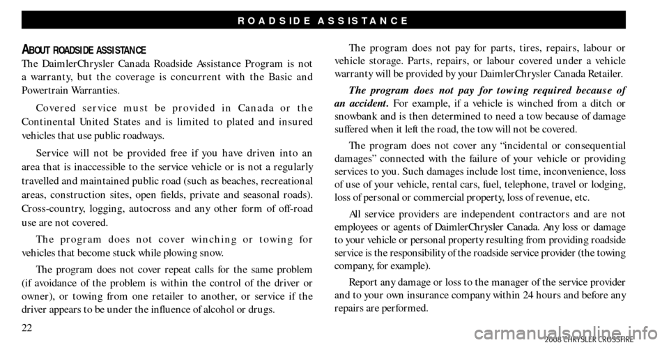 CHRYSLER CROSSFIRE 2008 1.G Warranty Booklet 22
ROADSIDE ASSISTANCE
ABOUT ROADSIDE ASSISTANCE
The DaimlerChrysler Canada Roadside Assistance Program is not
a warranty, but the coverage is concurrent with the Basic and
Powertrain Warranties.
Co CHRYSLER CROSSFIRE 2008 1.G Warranty Booklet 22
ROADSIDE ASSISTANCE
ABOUT ROADSIDE ASSISTANCE
The DaimlerChrysler Canada Roadside Assistance Program is not
a warranty, but the coverage is concurrent with the Basic and
Powertrain Warranties.
Co