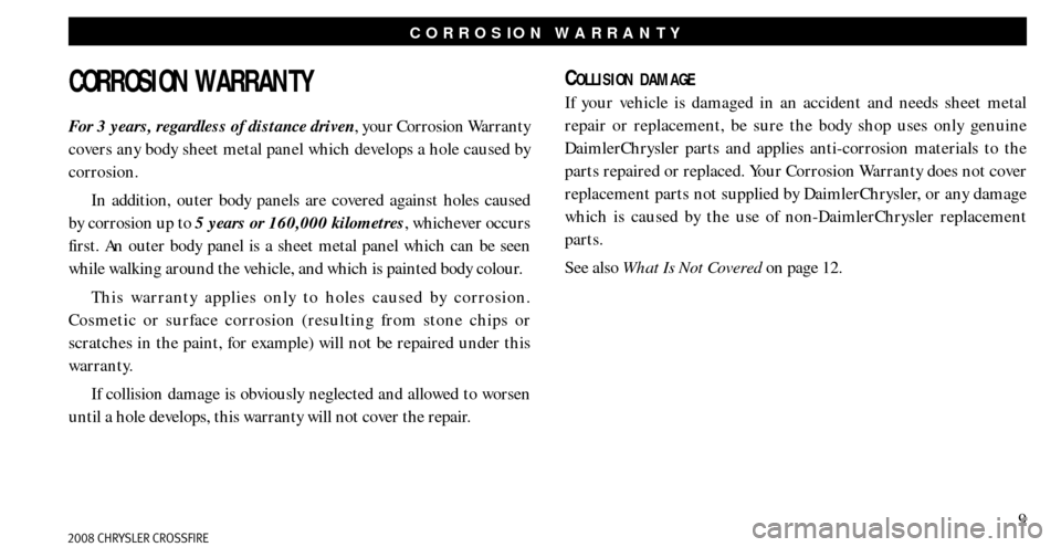 CHRYSLER CROSSFIRE 2008 1.G Warranty Booklet 9
CORROSION WARRANTY
CORROSION WARRANTY
For 3 years, regardless of distance driven, your Cor rosion Warranty
covers any body sheet metal panel which develops a hole caused by
corrosion.
In addition, CHRYSLER CROSSFIRE 2008 1.G Warranty Booklet 9
CORROSION WARRANTY
CORROSION WARRANTY
For 3 years, regardless of distance driven, your Cor rosion Warranty
covers any body sheet metal panel which develops a hole caused by
corrosion.
In addition,