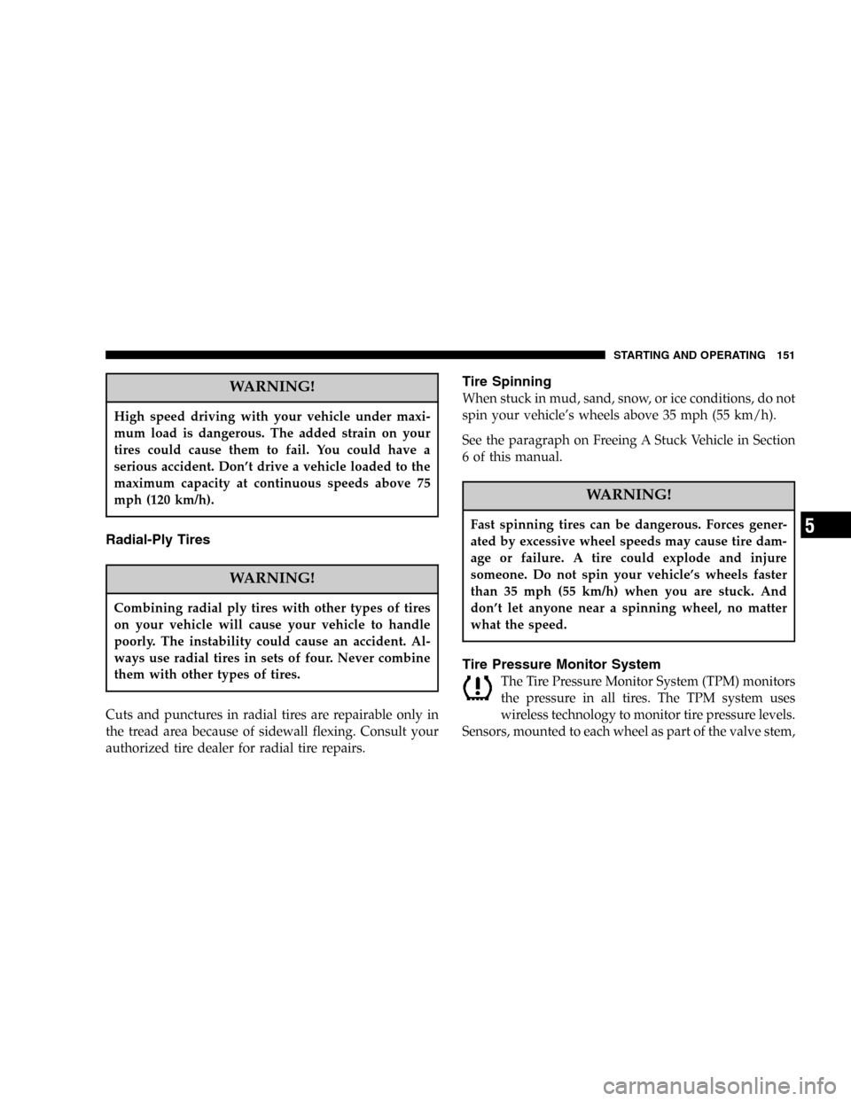 CHRYSLER CROSSFIRE SRT 2005 1.G Owners Manual WARNING!
High speed driving with your vehicle under maxi-
mum load is dangerous. The added strain on your
tires could cause them to fail. You could have a
serious accident. Don’t drive a vehicle loa