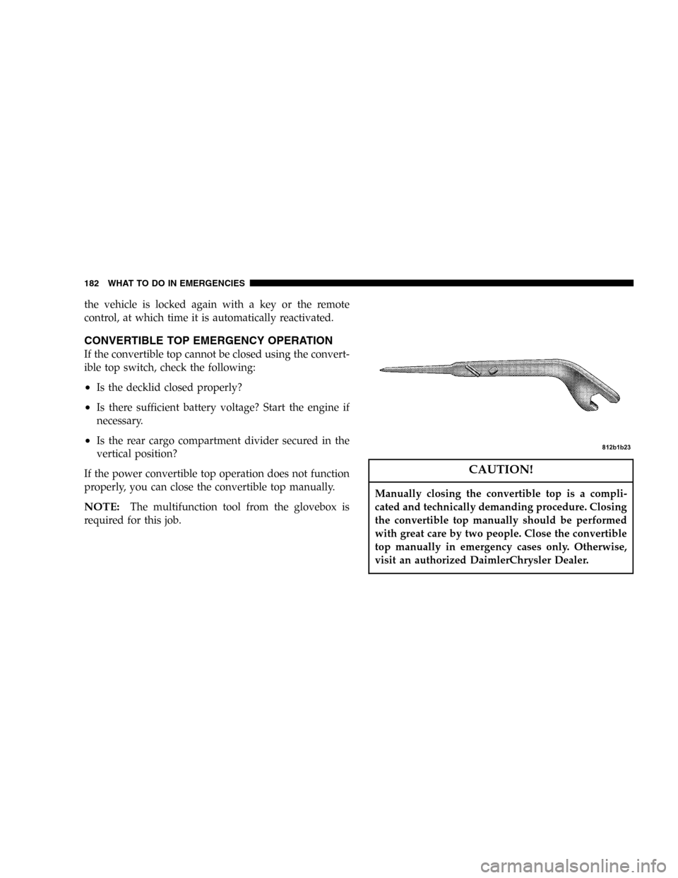 CHRYSLER CROSSFIRE SRT 2005 1.G Owners Manual the vehicle is locked again with a key or the remote
control, at which time it is automatically reactivated.
CONVERTIBLE TOP EMERGENCY OPERATION
If the convertible top cannot be closed using the conve
