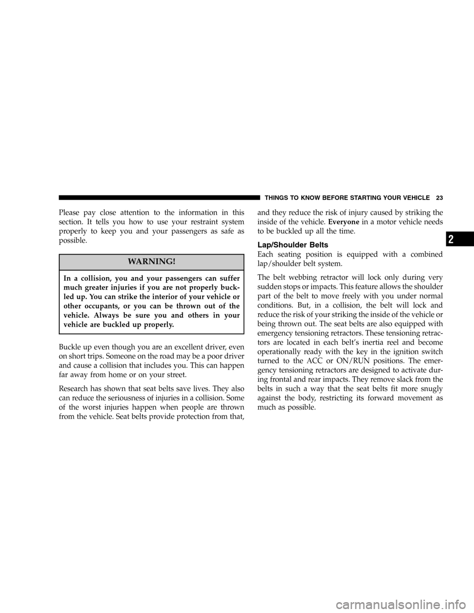 CHRYSLER CROSSFIRE SRT 2005 1.G Owners Manual Please pay close attention to the information in this
section. It tells you how to use your restraint system
properly to keep you and your passengers as safe as
possible.
WARNING!
In a collision, you 