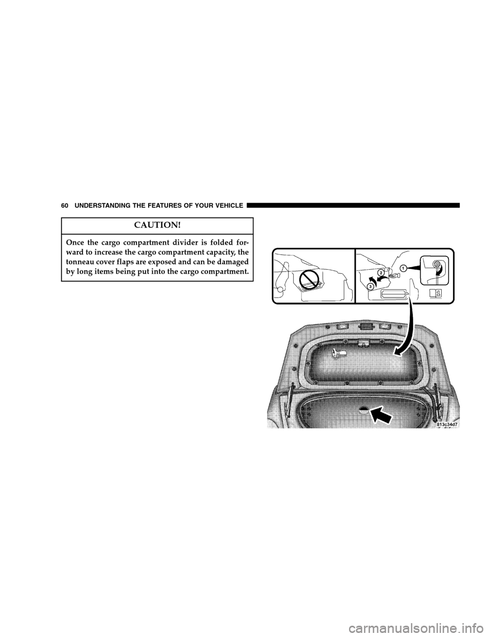 CHRYSLER CROSSFIRE SRT 2005 1.G Workshop Manual CAUTION!
Once the cargo compartment divider is folded for-
ward to increase the cargo compartment capacity, the
tonneau cover flaps are exposed and can be damaged
by long items being put into the carg