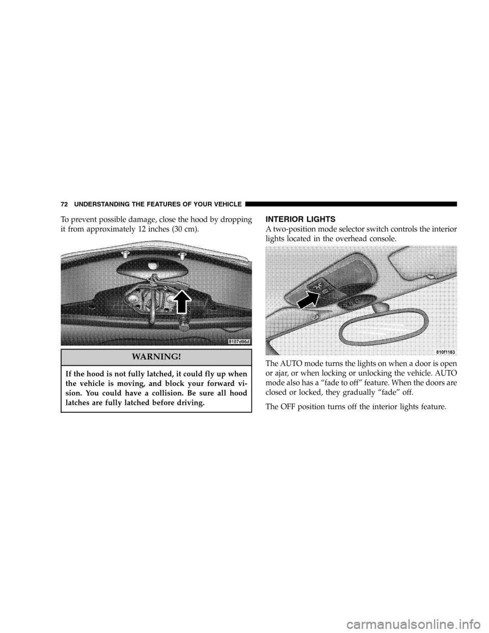 CHRYSLER CROSSFIRE SRT 2005 1.G Manual PDF To prevent possible damage, close the hood by dropping
it from approximately 12 inches (30 cm).
WARNING!
If the hood is not fully latched, it could fly up when
the vehicle is moving, and block your fo