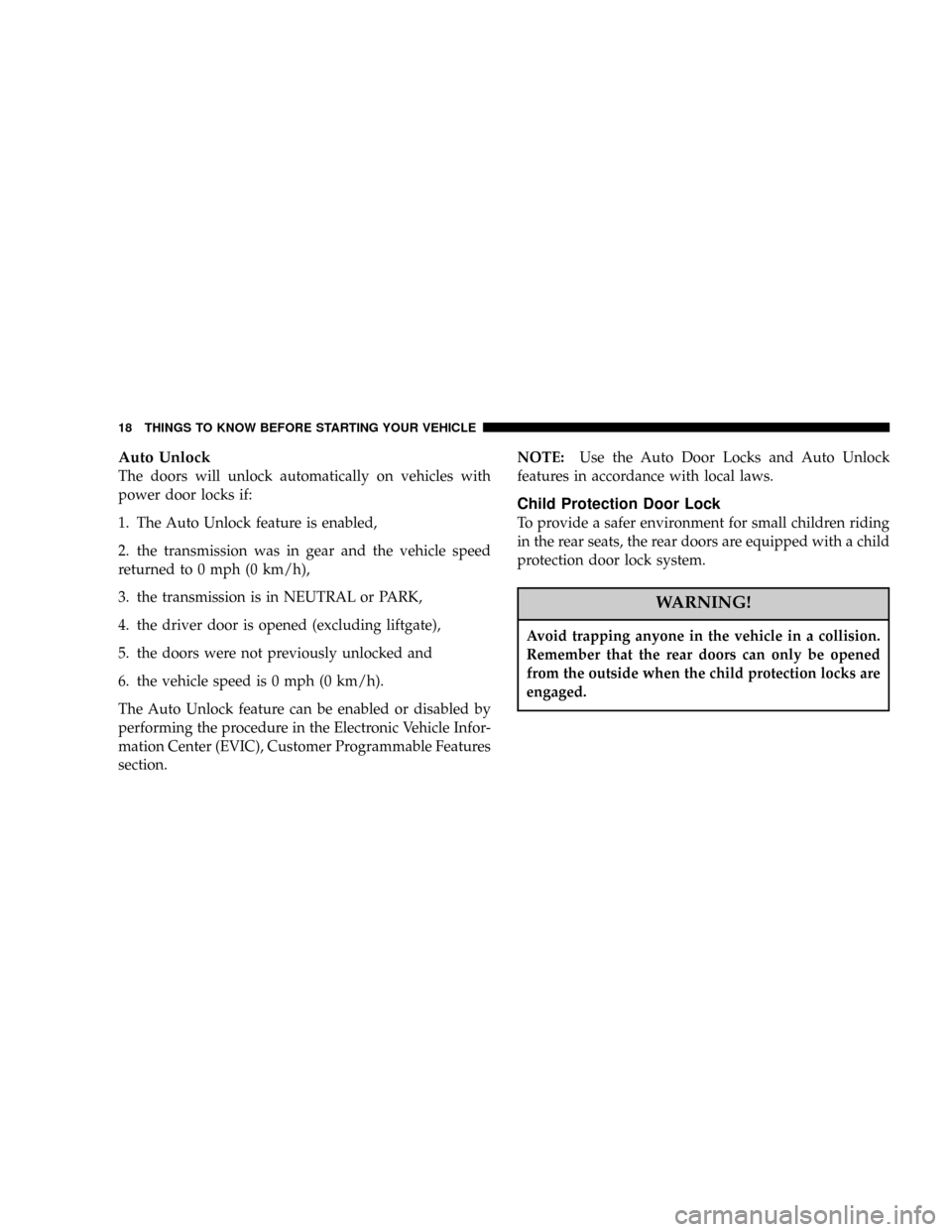 CHRYSLER PACIFICA 2004 1.G User Guide Auto Unlock
The doors will unlock automatically on vehicles with
power door locks if:
1. The Auto Unlock feature is enabled,
2. the transmission was in gear and the vehicle speed
returned to 0 mph (0 