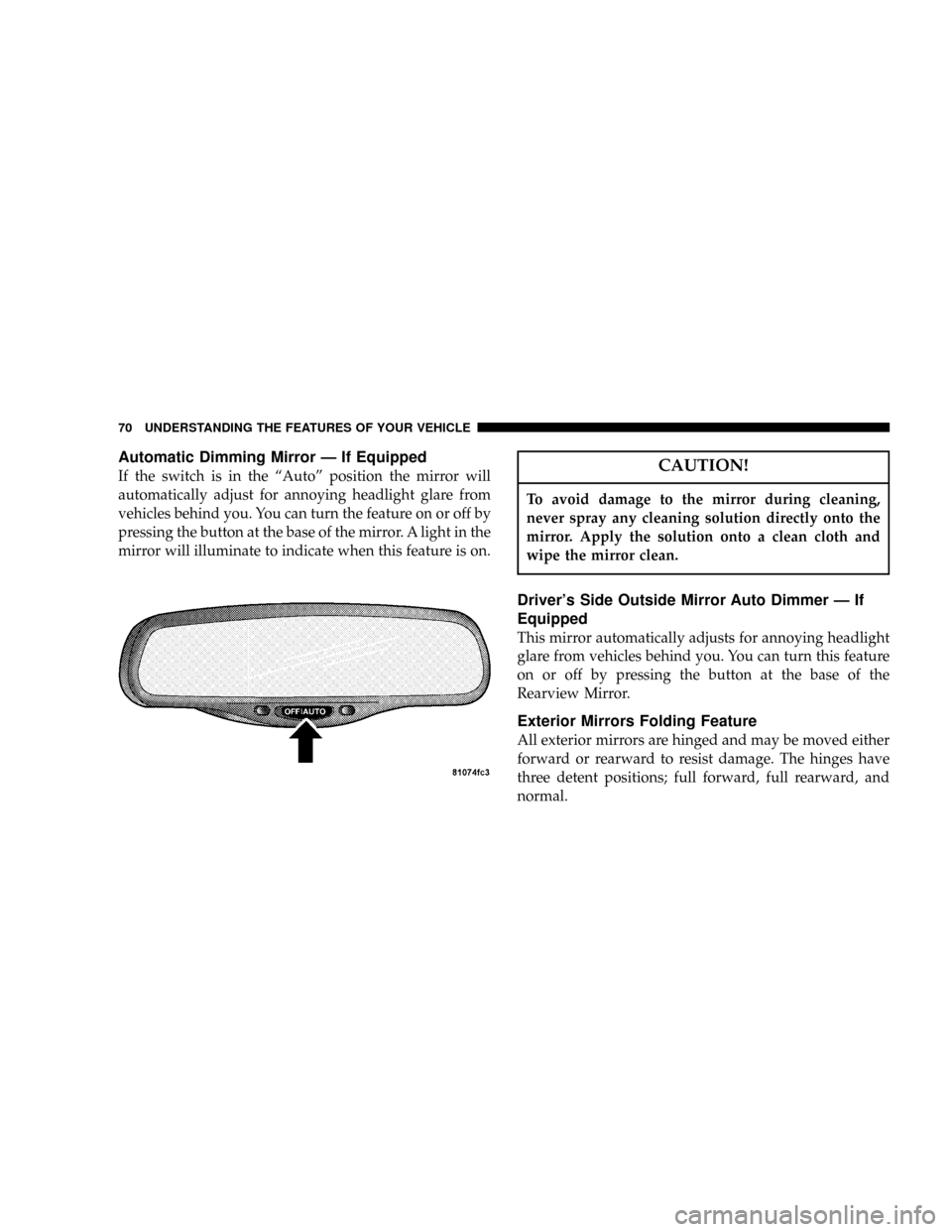 CHRYSLER PACIFICA 2004 1.G Repair Manual Automatic Dimming Mirror Ð If Equipped
If the switch is in the ªAutoº position the mirror will
automatically adjust for annoying headlight glare from
vehicles behind you. You can turn the feature o