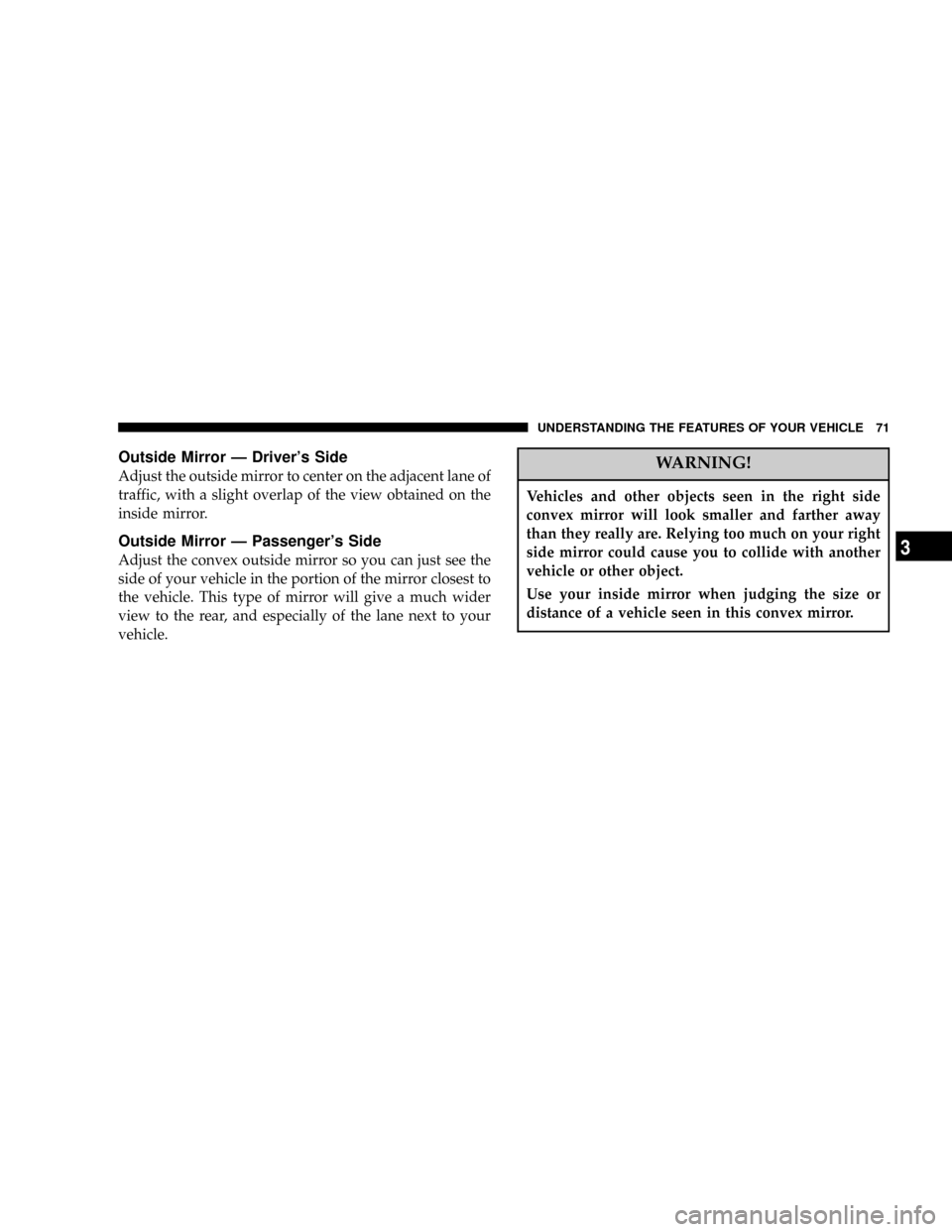CHRYSLER PACIFICA 2004 1.G Manual PDF Outside Mirror Ð Drivers Side
Adjust the outside mirror to center on the adjacent lane of
traffic, with a slight overlap of the view obtained on the
inside mirror.
Outside Mirror Ð Passengers Side