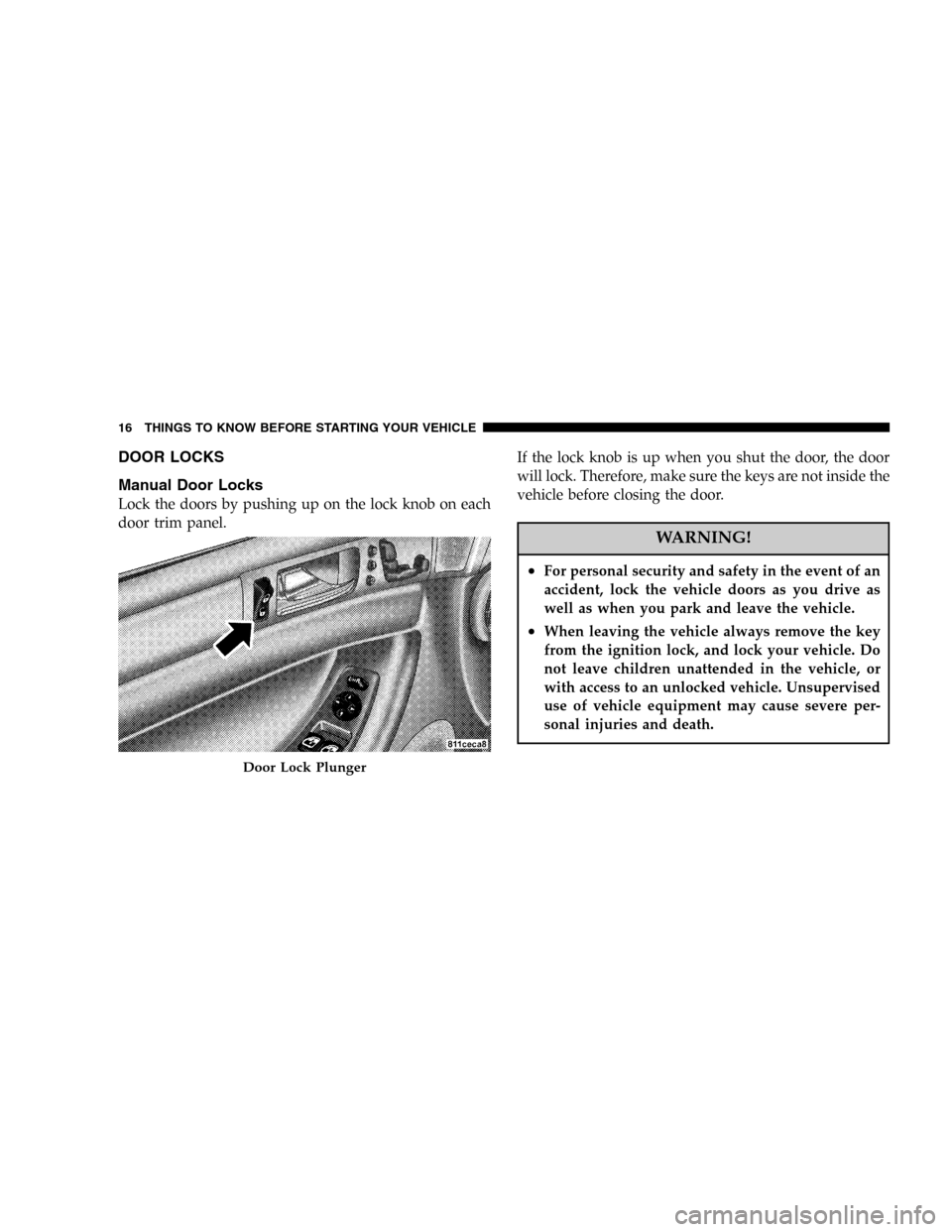 CHRYSLER PACIFICA 2005 1.G User Guide DOOR LOCKS
Manual Door Locks
Lock the doors by pushing up on the lock knob on each
door trim panel.If the lock knob is up when you shut the door, the door
will lock. Therefore, make sure the keys are 