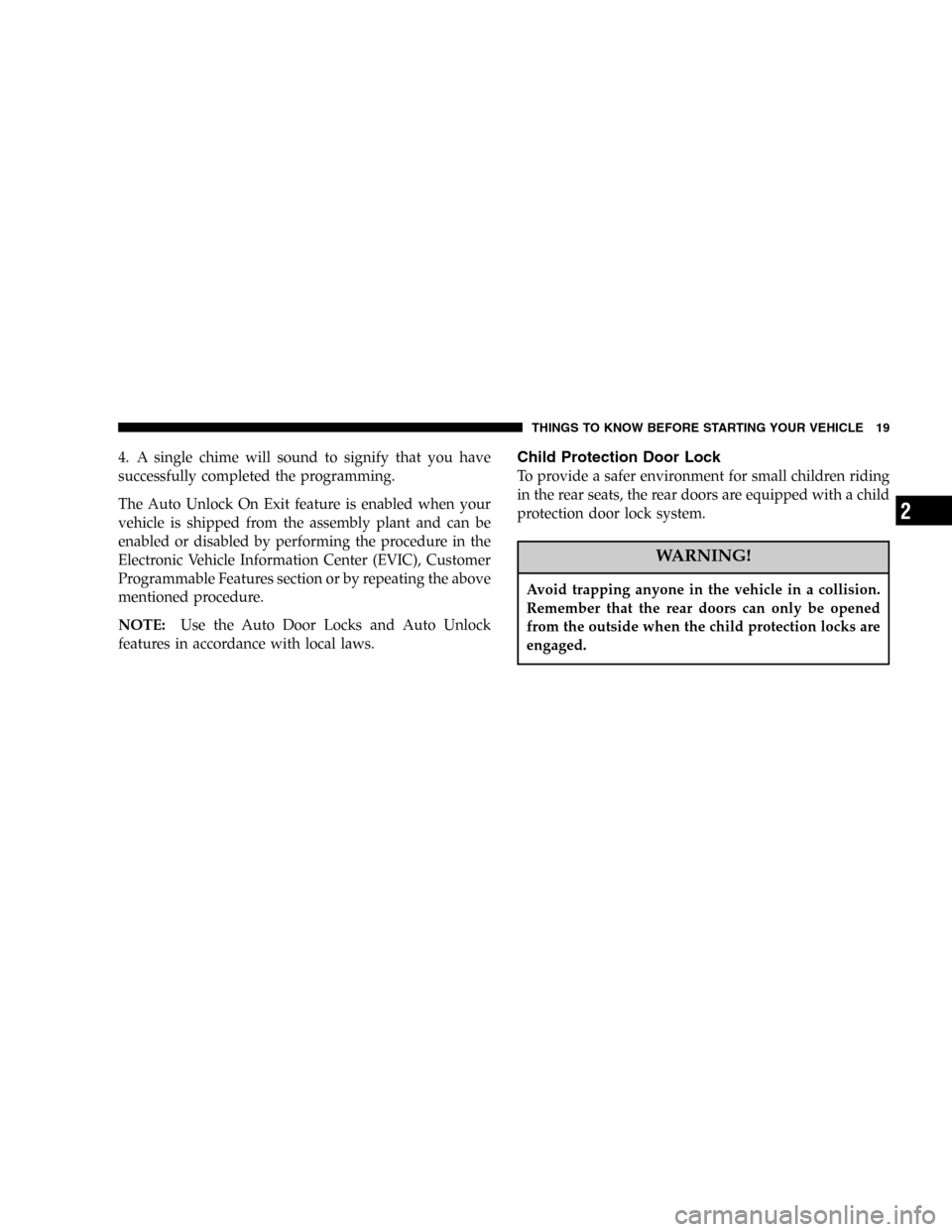 CHRYSLER PACIFICA 2005 1.G User Guide 4. A single chime will sound to signify that you have
successfully completed the programming.
The Auto Unlock On Exit feature is enabled when your
vehicle is shipped from the assembly plant and can be