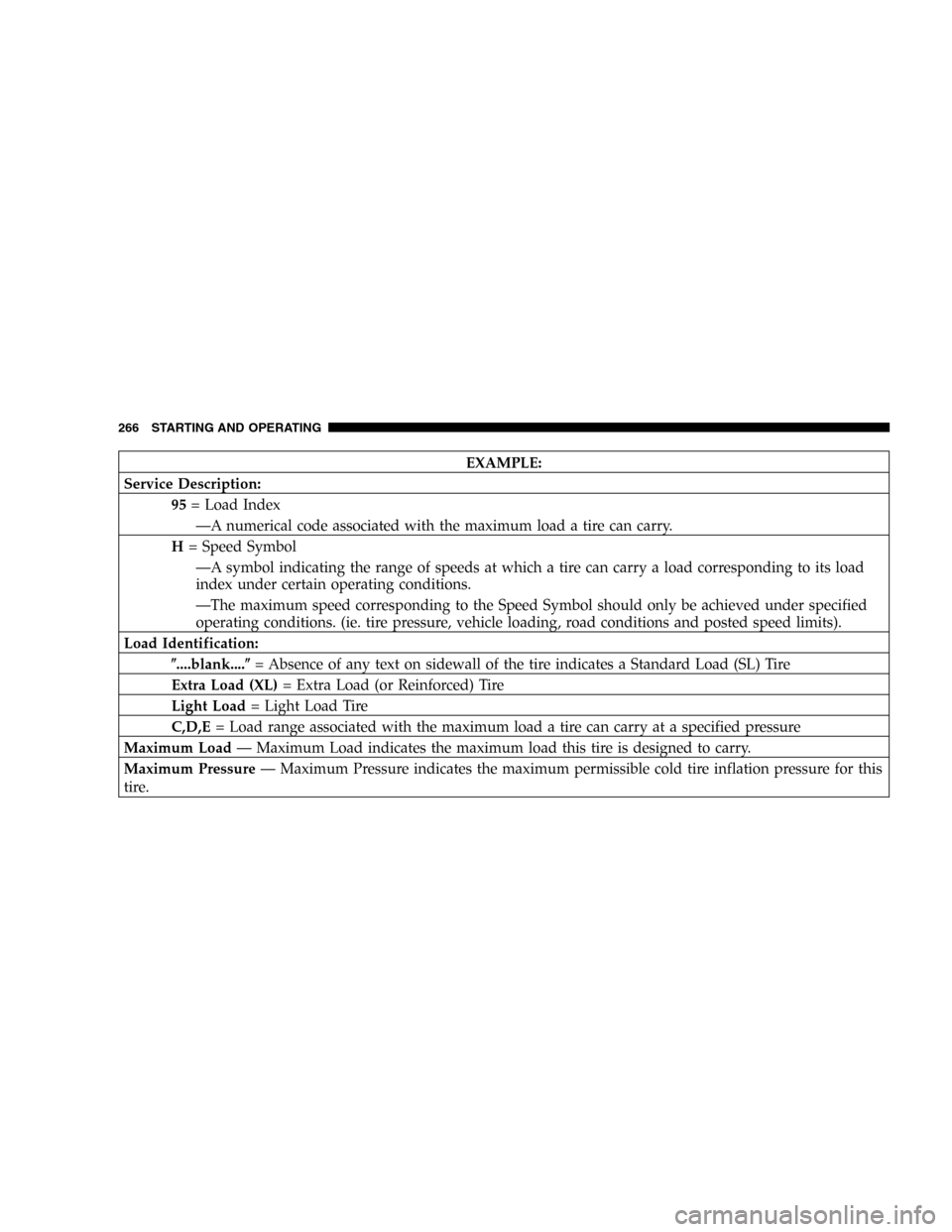 CHRYSLER PACIFICA 2005 1.G Owners Manual EXAMPLE:
Service Description:
95= Load Index
—A numerical code associated with the maximum load a tire can carry.
H= Speed Symbol
—A symbol indicating the range of speeds at which a tire can carry