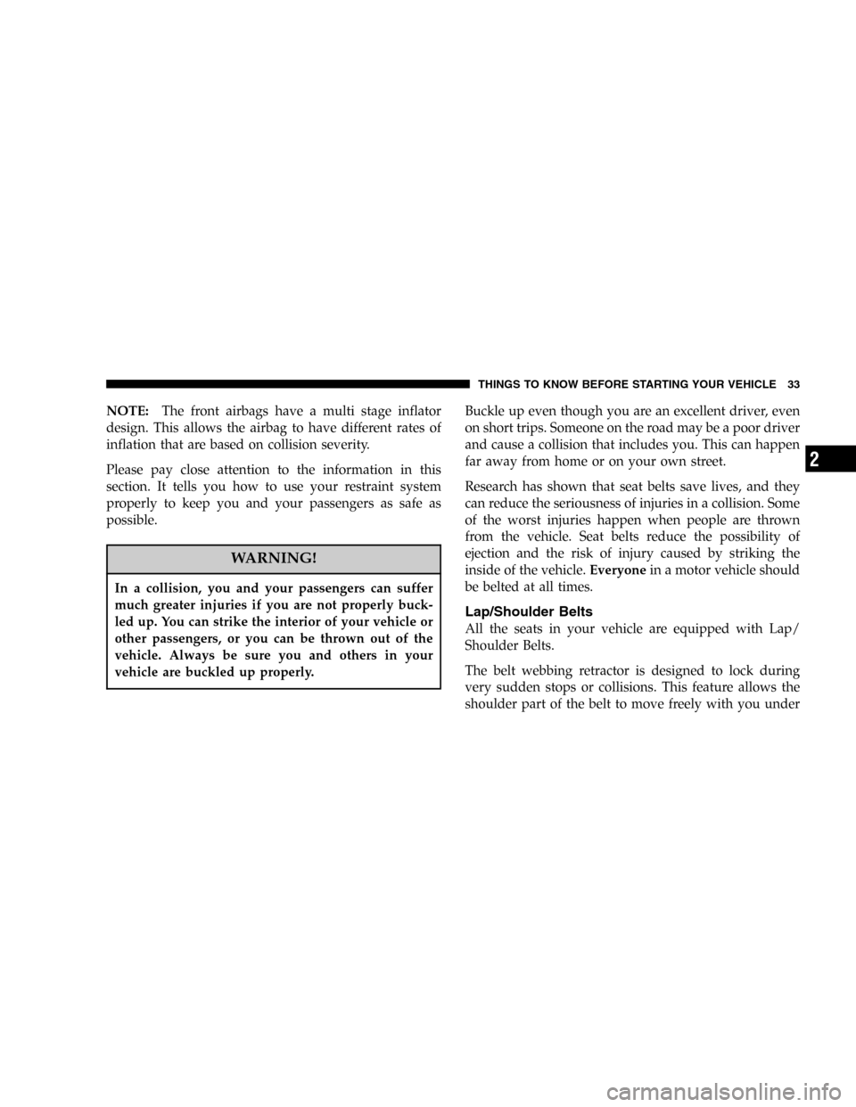 CHRYSLER PACIFICA 2005 1.G Owners Manual NOTE:The front airbags have a multi stage inflator
design. This allows the airbag to have different rates of
inflation that are based on collision severity.
Please pay close attention to the informati