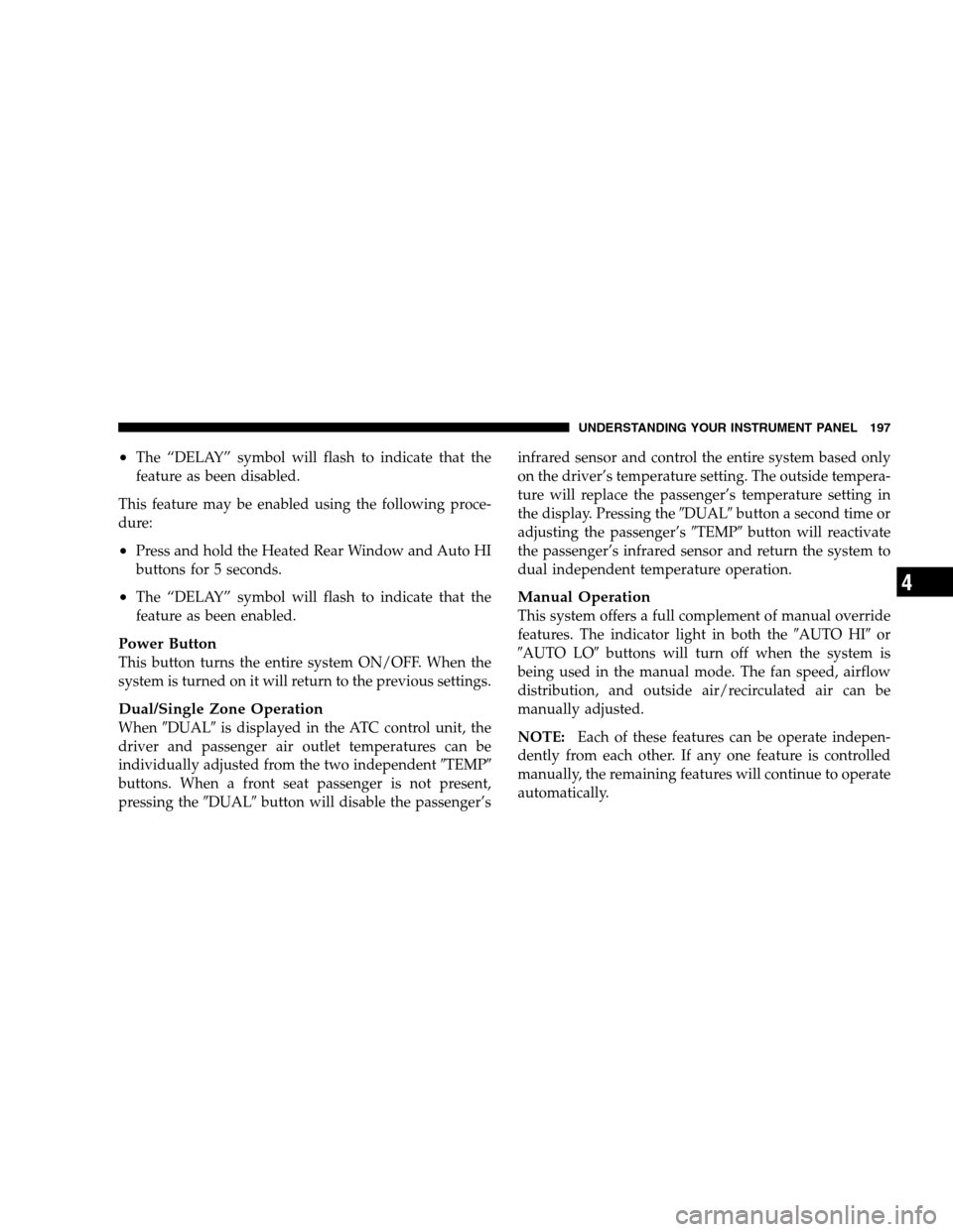 CHRYSLER PACIFICA 2005 1.G Owners Manual •The “DELAY” symbol will flash to indicate that the
feature as been disabled.
This feature may be enabled using the following proce-
dure:
•Press and hold the Heated Rear Window and Auto HI
bu