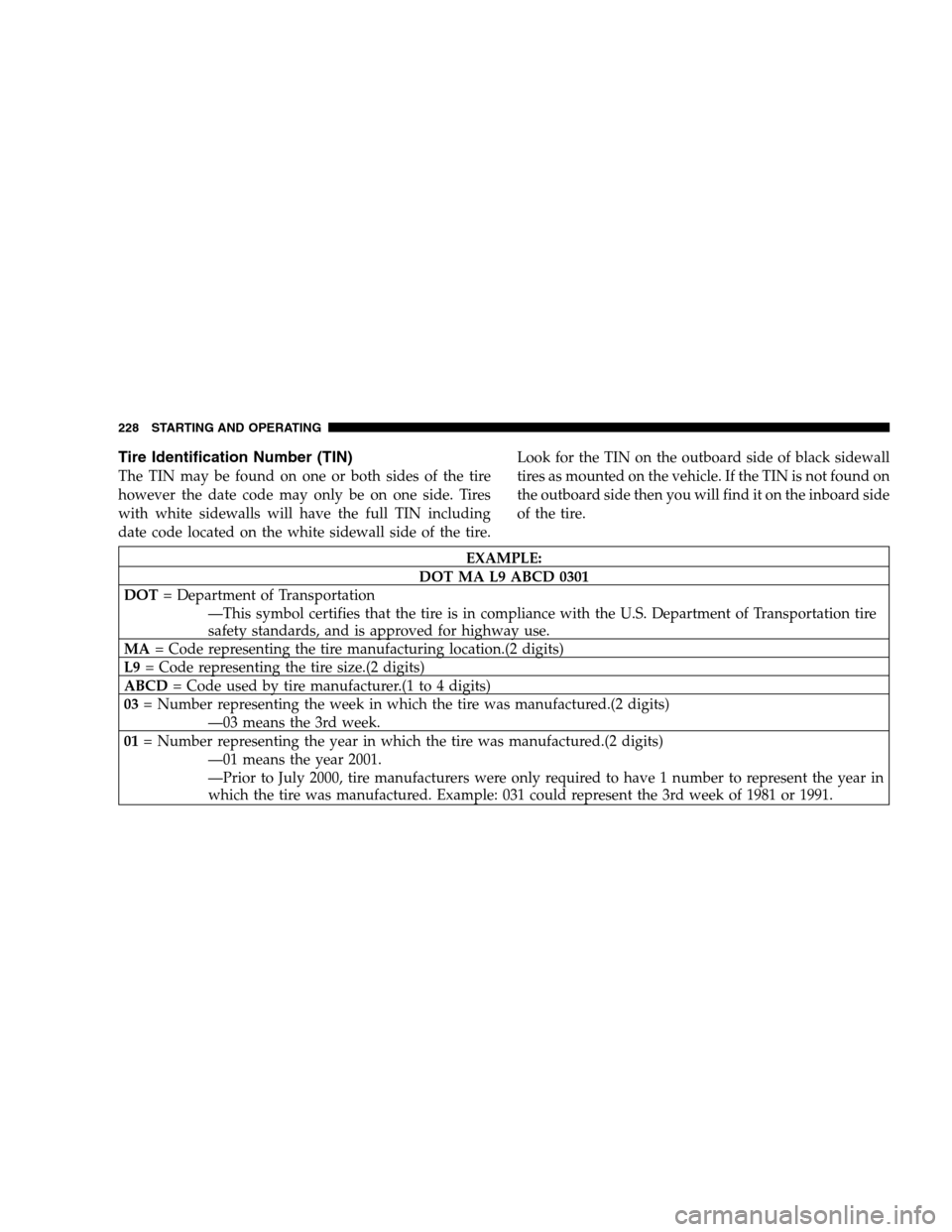 CHRYSLER PACIFICA 2005 1.G Owners Manual Tire Identification Number (TIN)
The TIN may be found on one or both sides of the tire
however the date code may only be on one side. Tires
with white sidewalls will have the full TIN including
date c