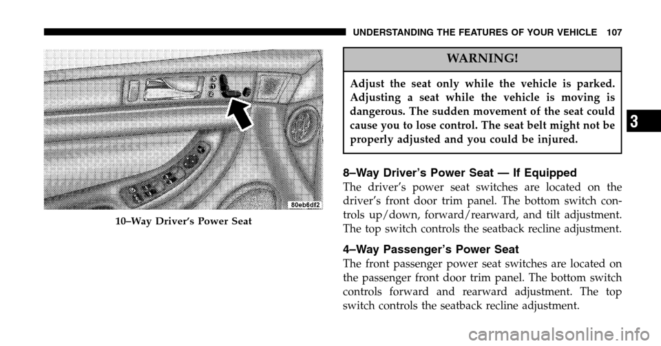 CHRYSLER PACIFICA 2006 1.G Owners Manual WARNING!
Adjust the seat only while the vehicle is parked. 
Adjusting a seat while the vehicle is moving is
dangerous. The sudden movement of the seat could
cause you to lose control. The seat belt mi