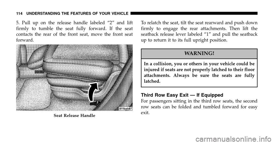 CHRYSLER PACIFICA 2006 1.G Owners Manual 5. Pull up on the release handle labeled “2” and lift 
firmly to tumble the seat fully forward. If the seat
contacts the rear of the front seat, move the front seat
forward. To relatch the seat, t