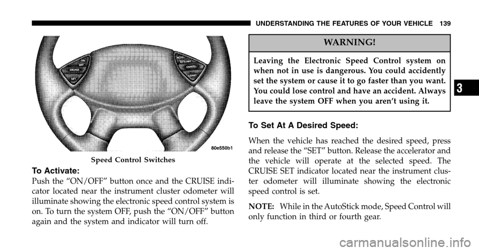 CHRYSLER PACIFICA 2006 1.G Owners Manual To Activate:
Push the “ON/OFF” button once and the CRUISE indi- 
cator located near the instrument cluster odometer will
illuminate showing the electronic speed control system is
on. To turn the s